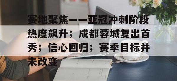 赛地聚焦——亚冠冲刺阶段热度飙升；成都蓉城复出首秀；信心回归；赛季目标并未改变的简单介绍-安博娱乐平台