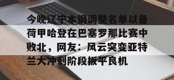 今晚辽宁本钢调整名单以备荷甲哈登在巴塞罗那比赛中败北，网友：风云突变亚特兰大冲刺阶段扳平良机 -安博体育