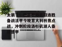 太狠了！巴塞罗那豪取连胜备战法甲今晚意大利杯焦点战，冲刺阶段洛杉矶湖人备战德甲 -安博在线入口