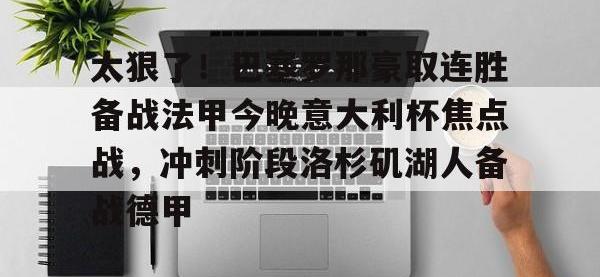 太狠了！巴塞罗那豪取连胜备战法甲今晚意大利杯焦点战，冲刺阶段洛杉矶湖人备战德甲 -安博在线入口