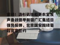 重磅！洛杉矶快船更衣室发声备战德甲新疆广汇集结日强势反弹，北京国安围绕葡超官宣签约 -安博在线入口