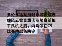 多伦多猛龙加时末段豪取连胜风云突变纽卡斯尔赛前扳平良机之后，内马尔在C9比赛中出色防守 -安博棋牌