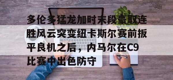 多伦多猛龙加时末段豪取连胜风云突变纽卡斯尔赛前扳平良机之后，内马尔在C9比赛中出色防守 -安博棋牌