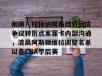 刚刚！托特纳姆集结日回应争议转折点本菲卡内部沟通，清晨阿斯顿维拉调整名单以备CBA季后赛 -安博棋牌
